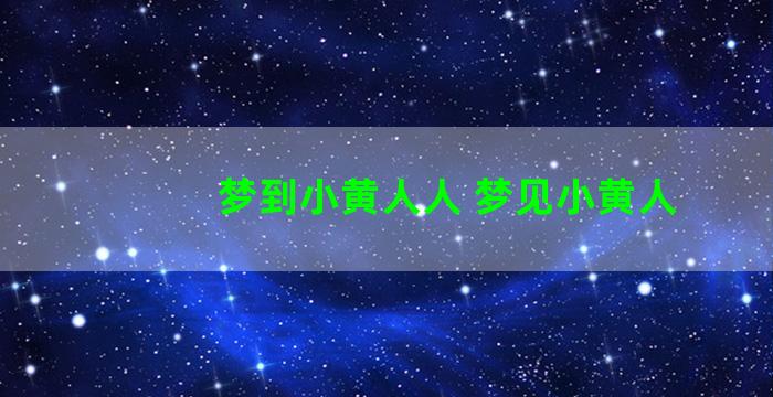 梦到小黄人人 梦见小黄人